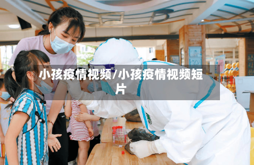 小孩疫情视频/小孩疫情视频短片-第1张图片