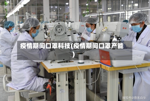 疫情期间口罩科技(疫情期间口罩产能)