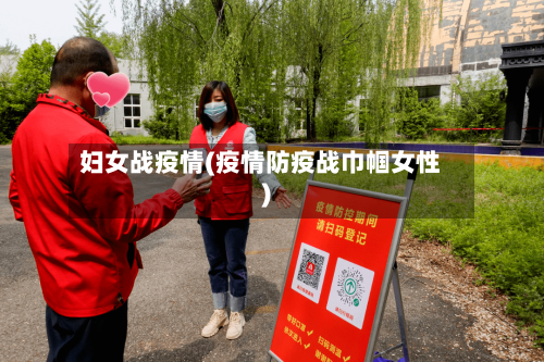 妇女战疫情(疫情防疫战巾帼女性)-第2张图片