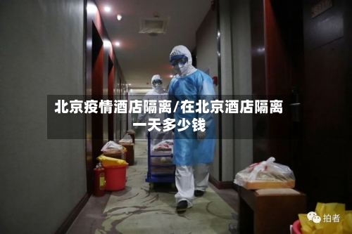 北京疫情酒店隔离/在北京酒店隔离一天多少钱-第3张图片