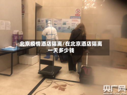 北京疫情酒店隔离/在北京酒店隔离一天多少钱-第2张图片