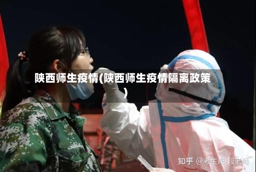 陕西师生疫情(陕西师生疫情隔离政策)