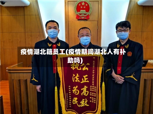 疫情湖北籍员工(疫情期间湖北人有补助吗)-第2张图片