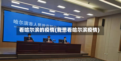 看哈尔滨的疫情(我想看哈尔滨疫情)