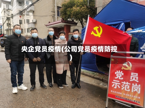 央企党员疫情(公司党员疫情防控)-第2张图片