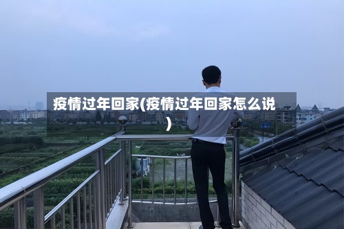 疫情过年回家(疫情过年回家怎么说)