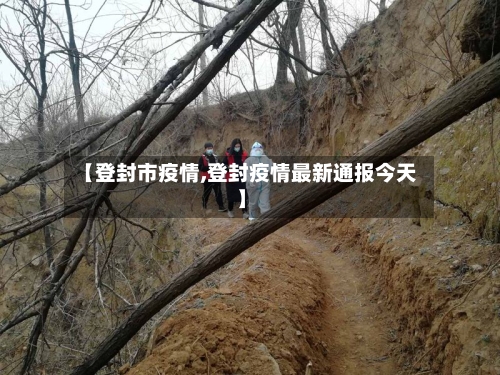 【登封市疫情,登封疫情最新通报今天】
