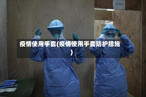 疫情使用手套(疫情使用手套防护措施)