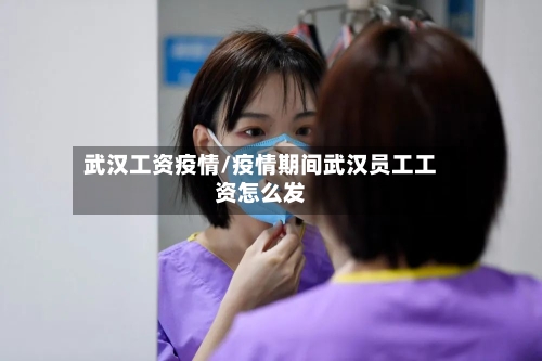 武汉工资疫情/疫情期间武汉员工工资怎么发-第2张图片