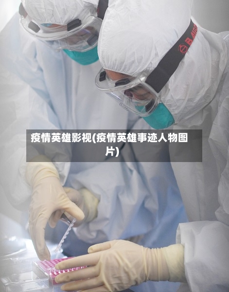 疫情英雄影视(疫情英雄事迹人物图片)