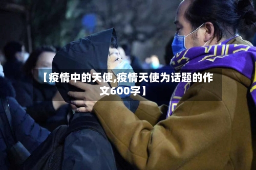【疫情中的天使,疫情天使为话题的作文600字】-第3张图片