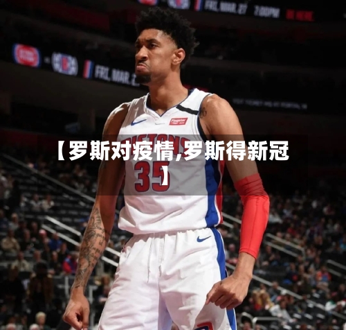 【罗斯对疫情,罗斯得新冠】-第3张图片