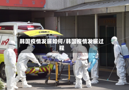 韩国疫情发展如何/韩国疫情发展过程