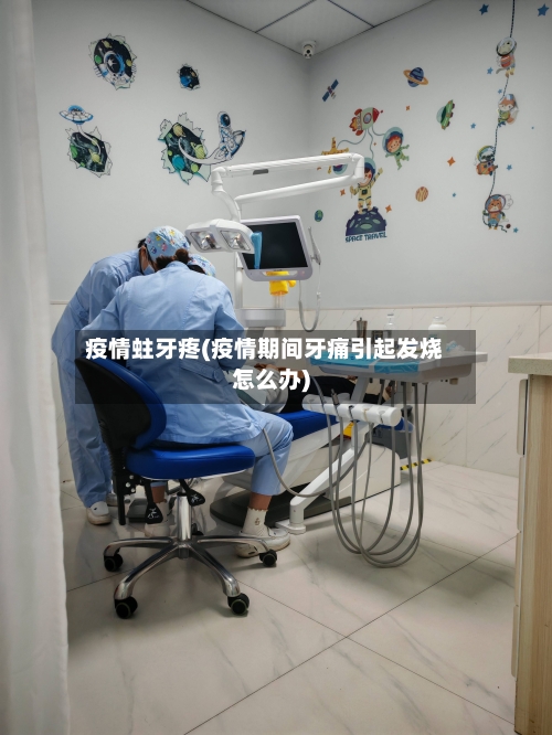 疫情蛀牙疼(疫情期间牙痛引起发烧怎么办)