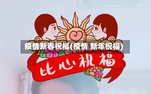 疫情新春祝福(疫情 新年祝福)-第2张图片