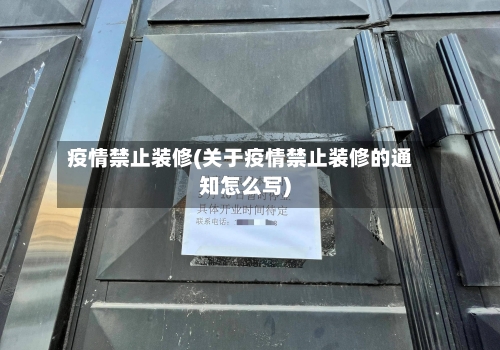 疫情禁止装修(关于疫情禁止装修的通知怎么写)