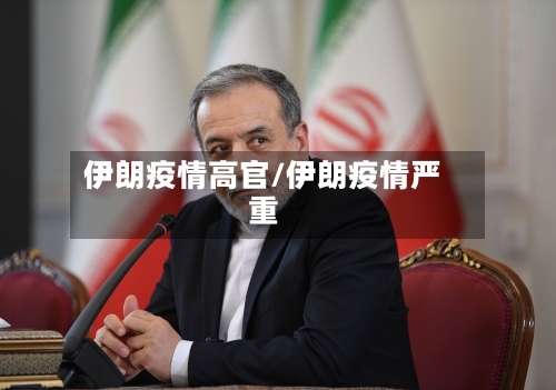伊朗疫情高官/伊朗疫情严重