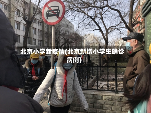北京小学新疫情(北京新增小学生确诊病例)