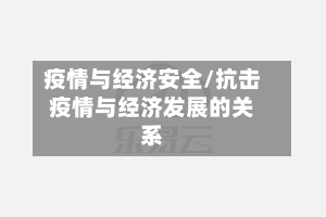 疫情与经济安全/抗击疫情与经济发展的关系