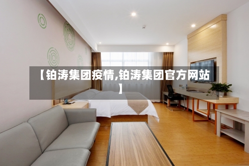 【铂涛集团疫情,铂涛集团官方网站】-第2张图片