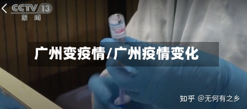 广州变疫情/广州疫情变化