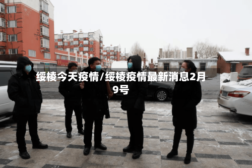 绥棱今天疫情/绥棱疫情最新消息2月9号-第3张图片