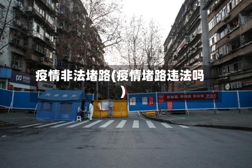 疫情非法堵路(疫情堵路违法吗)-第3张图片