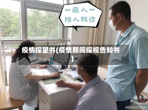 疫情探望书(疫情期间探视告知书)