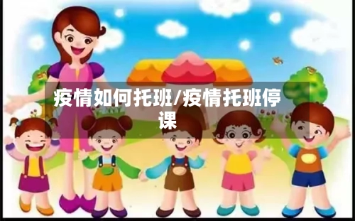 疫情如何托班/疫情托班停课
