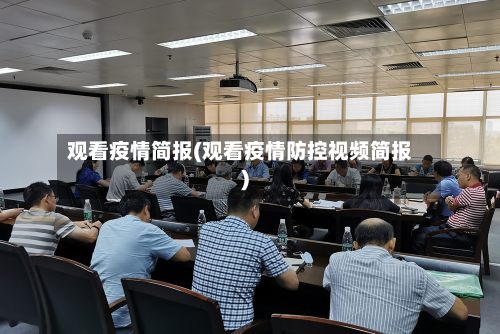 观看疫情简报(观看疫情防控视频简报)