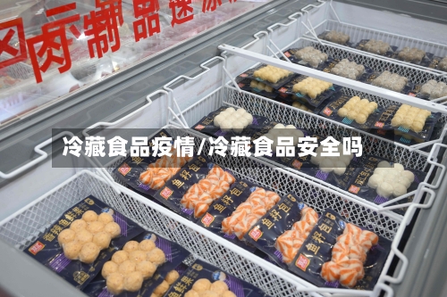 冷藏食品疫情/冷藏食品安全吗-第3张图片