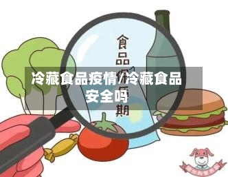 冷藏食品疫情/冷藏食品安全吗-第2张图片