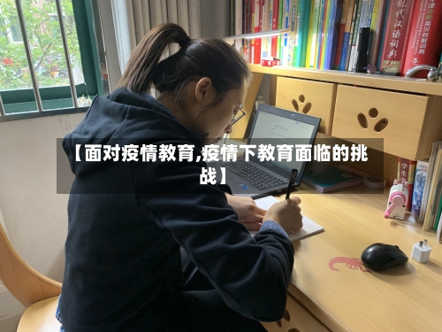 【面对疫情教育,疫情下教育面临的挑战】-第3张图片