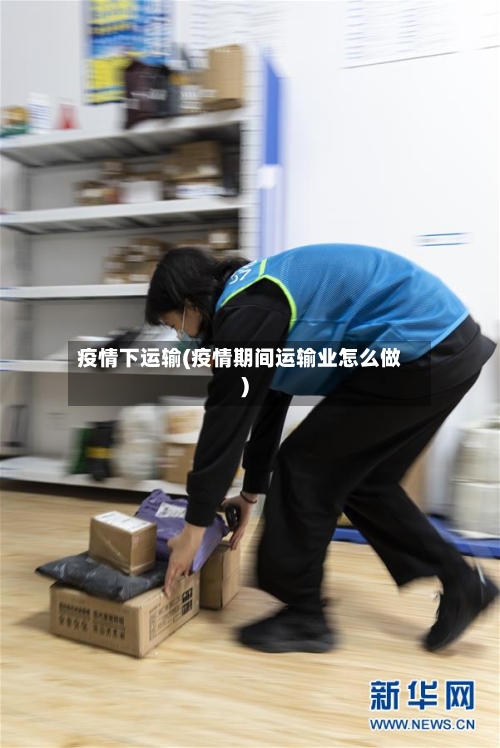疫情下运输(疫情期间运输业怎么做)