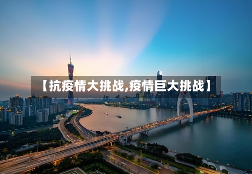 【抗疫情大挑战,疫情巨大挑战】-第2张图片