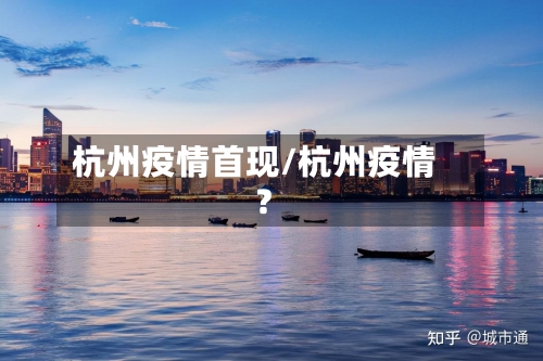 杭州疫情首现/杭州疫情?-第2张图片