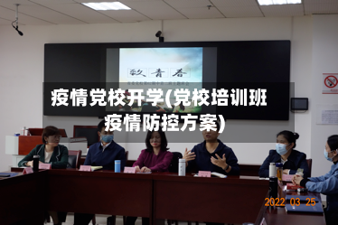 疫情党校开学(党校培训班疫情防控方案)-第3张图片