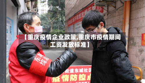 【重庆疫情企业政策,重庆市疫情期间工资发放标准】