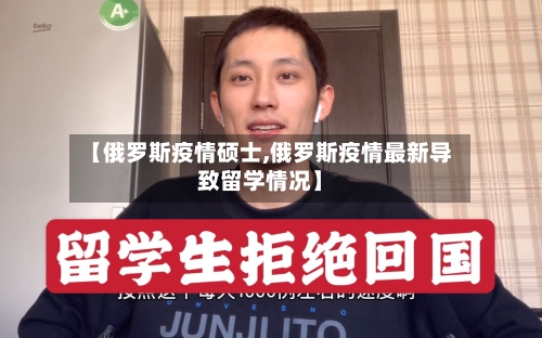 【俄罗斯疫情硕士,俄罗斯疫情最新导致留学情况】