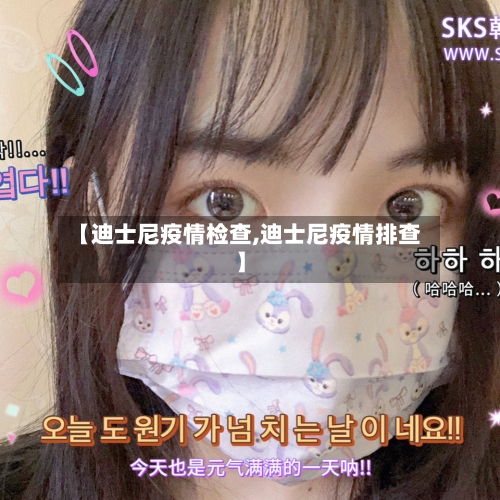 【迪士尼疫情检查,迪士尼疫情排查】