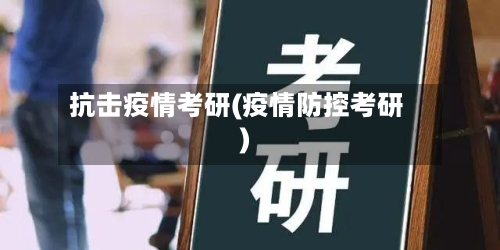 抗击疫情考研(疫情防控考研)-第3张图片