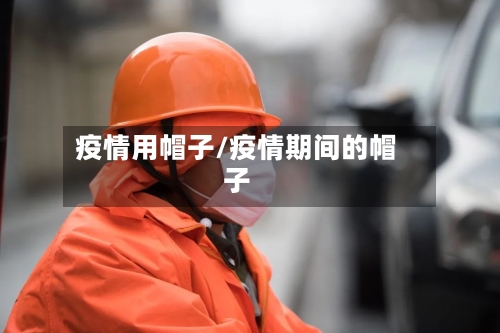 疫情用帽子/疫情期间的帽子