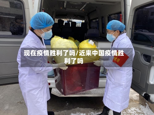 现在疫情胜利了吗/近来中国疫情胜利了吗-第2张图片