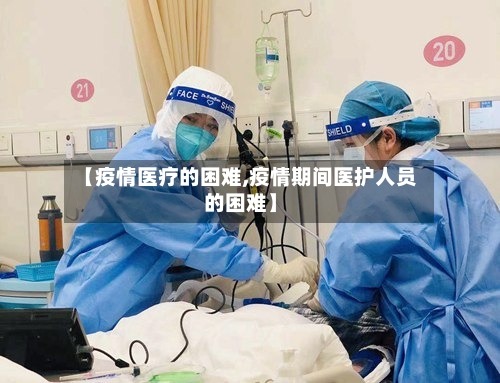 【疫情医疗的困难,疫情期间医护人员的困难】-第2张图片