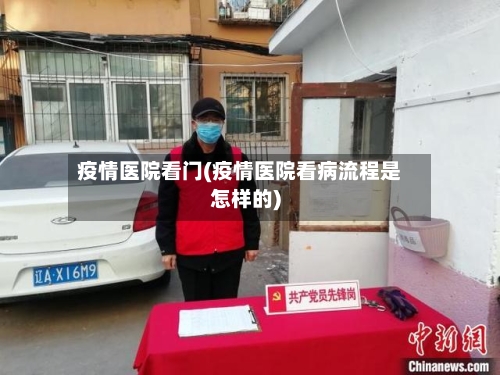 疫情医院看门(疫情医院看病流程是怎样的)-第2张图片