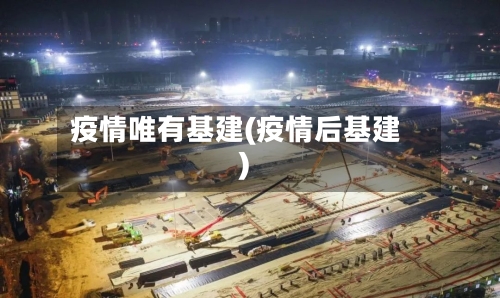 疫情唯有基建(疫情后基建)