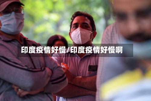 印度疫情好慢/印度疫情好慢啊-第2张图片