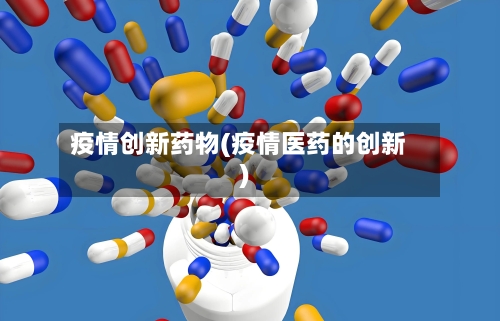 疫情创新药物(疫情医药的创新)