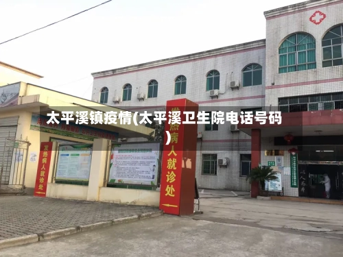 太平溪镇疫情(太平溪卫生院电话号码)-第3张图片