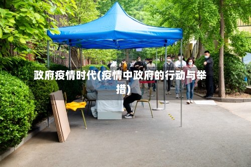 政府疫情时代(疫情中政府的行动与举措)